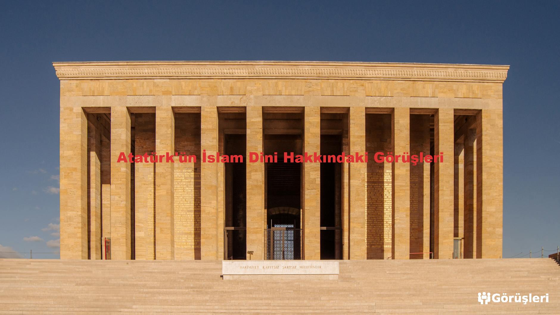 Atatürk'ün İslam Dini Hakkındaki Görüşleri