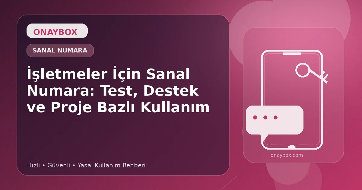 İşletmeler İçin Sanal Numara: Test, Destek ve Proje Bazlı Kullanım - Onaybox sanal numara rehberi