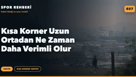 Kısa Korner Uzun Ortadan Ne Zaman Daha Verimli Olur