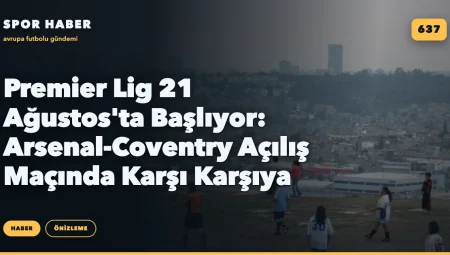 Premier Lig 21 Ağustos’ta Başlıyor: Arsenal-Coventry Açılış Maçında Karşı Karşıya